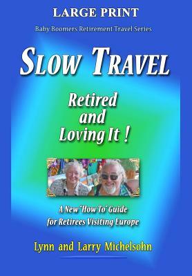 Slow Travel--Retired and Loving It! LARGE PRINT: A New "How to" Guide for Retirees Visiting Europe by Lynn Michelsohn, Larry Michelsohn