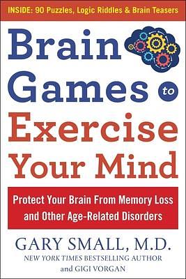 Brain Games to Exercise Your Mind: Protect Your Brain From Memory Loss and Other Age-Related Disorders: 90 Puzzles, Logic Riddles & Brain Teasers by Gigi Vorgan, Gary Small, Gary Small