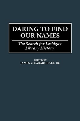 Daring to Find Our Names: The Search for Lesbigay Library History by James V. Carmichael