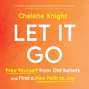 Let It Go: Free Yourself from Old Beliefs and Find a New Path to Joy by Chelene Knight