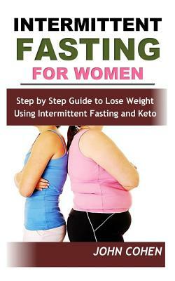 Intermittent Fasting for Women: Step by Step Guide to Lose Weight Using Intermittent Fasting and Keto (Meal Plan Guide) by John Cohen