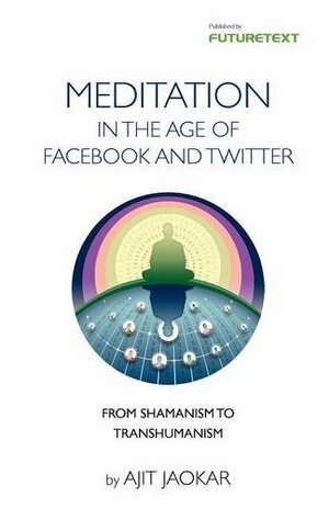 Meditation in the Age of Facebook and Twitter - Personal Development Through Social Meditation - From Shamanism to Transhumanism by Ajit Jaokar