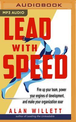 Lead with Speed: Fire Up Your Team, Power Your Engines of Development, and Make Your Organization Soar by Alan Willett