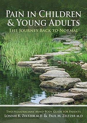 Pain in Children and Young Adults:The Journey Back to Normal: Two Pediatricians' Mind-Body Guide for Parents by Paul M. Zeltzer, Lonnie K. Zeltzer