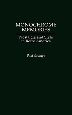 Monochrome Memories: Nostalgia and Style in Retro America by Paul Grainge