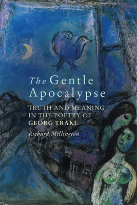 The Gentle Apocalypse: Truth and Meaning in the Poetry of Georg Trakl by Richard Millington