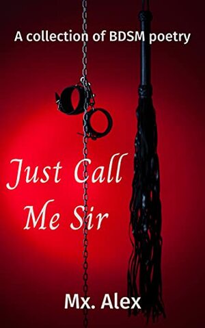 Just Call Me Sir: a collection of BDSM poetry by Mx. Alex