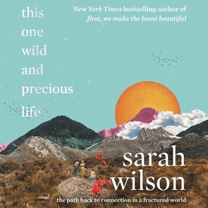 This One Wild and Precious Life: The Path Back to Connection in a Fractured World by 