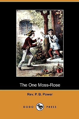 The One Moss-Rose (Dodo Press) by P. B. Power