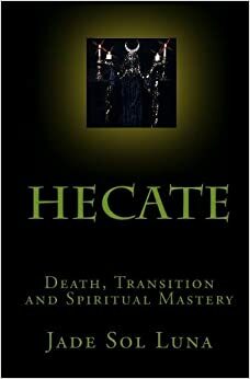 Hecate: Death, Transition And Spiritual Mastery by Jade Sol Luna