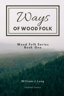 Ways of Wood Folk: Wood Folk Series Book One by William J. Long