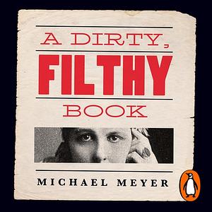 A Dirty, Filthy Book: Sex, Scandal, and One Woman's Fight in the Victorian Trial of the Century by Michael Meyer