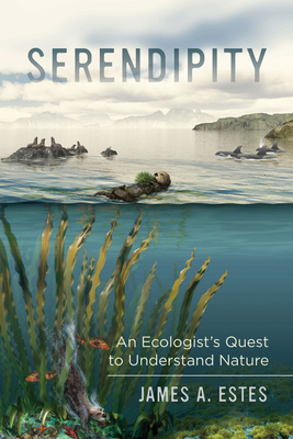 Serendipity, Volume 14: An Ecologist's Quest to Understand Nature by James A. Estes