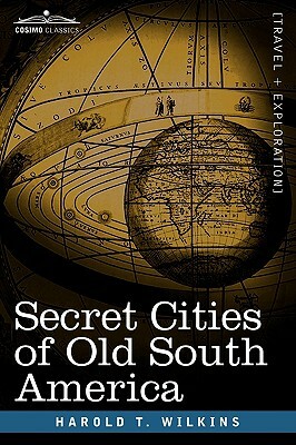 Secret Cities of Old South America by Harold T. Wilkins