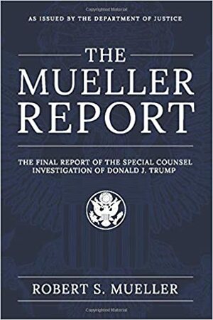 The Mueller Report: The Final Report of the Special Counsel Investigation of Donald J. Trump by Robert S. Mueller III