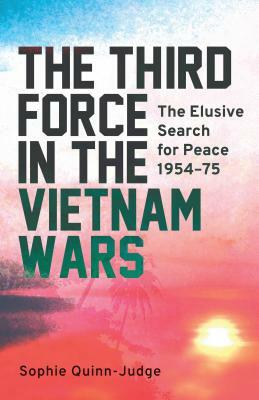 The Third Force in the Vietnam War: The Elusive Search for Peace 1954-75 by Sophie Quinn-Judge