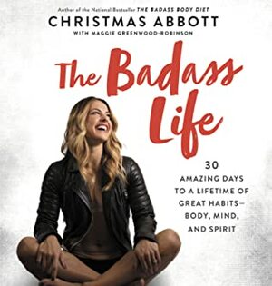 The Badass Life: 30 Amazing Days to a Lifetime of Great Habits--Body, Mind, and Spirit by Tbd, Christmas Abbott
