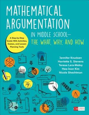 Mathematical Argumentation in Middle School-The What, Why, and How: A Step-By-Step Guide with Activities, Games, and Lesson Planning Tools by Teresa Lara-Meloy, Harriette Stevens, Jennifer Knudsen
