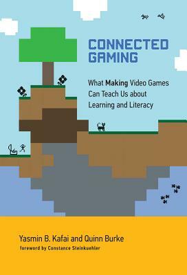 Connected Gaming: What Making Video Games Can Teach Us about Learning and Literacy by Quinn Burke, Yasmin B. Kafai