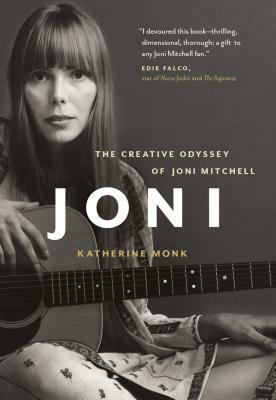 Joni: The Creative Odyssey of Joni Mitchell by Katherine Monk