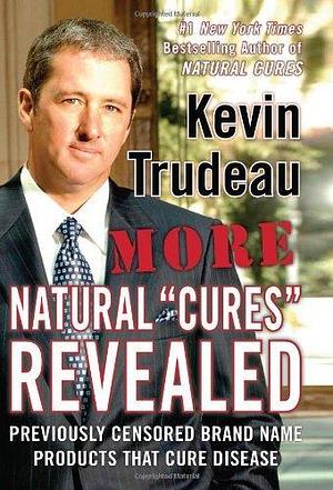 More Natural ''Cures'' Revealed: Previously Censored Brand Name Products That Cure Disease by Kevin Trudeau, Kevin Trudeau