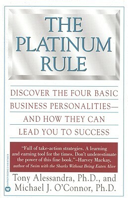 The Platinum Rule: Discover the Four Basic Business Personalities--And How They Can Lead to Success by Tony Alessandra, Michael J. O'Connor