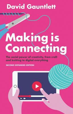 Making Is Connecting: The Social Power of Creativity, from Craft and Knitting to Digital Everything by David Gauntlett