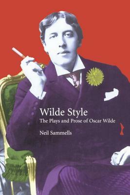 The Plays and Prose of Oscar Wilde: The Wilde Side by Neil Sammells