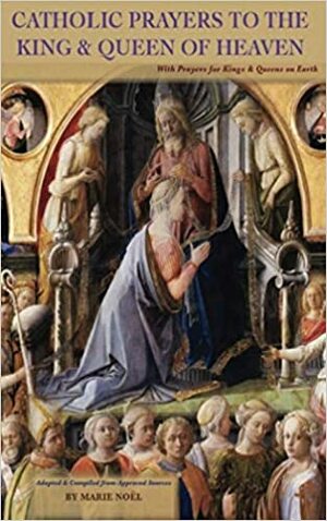 Catholic Prayers to the King & Queen of Heaven: With Prayers for Kings & Queens on Earth by Marie Noël