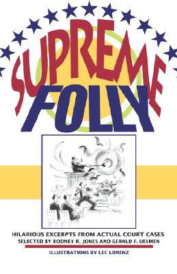 Supreme Folly: Hilarious Excerpts from Actual Court Cases by Rodney R. Jones, Gerald F. Uelmen