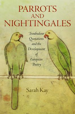 Parrots and Nightingales: Troubadour Quotations and the Development of European Poetry by Sarah Kay