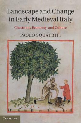 Landscape and Change in Early Medieval Italy: Chestnuts, Economy, and Culture by Paolo Squatriti