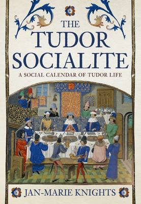 The Tudor Socialite: A Social Calendar of Tudor Life by Jan-Marie Knights