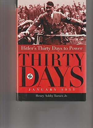 Hitlers Thirty Days to Power by Henry Ashby Turner Jr.