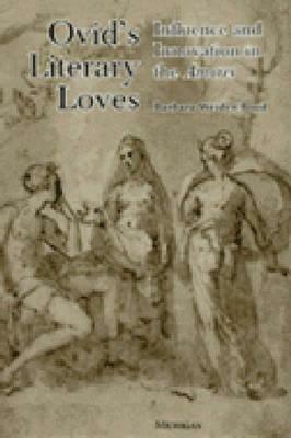 Ovid's Literary Loves: Influence and Innovation in the Amores by Barbara Weiden Boyd