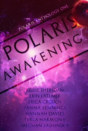 Polaris Awakening by E. Latimer, Kellie Sheridan, Hannah Davies, Erica Crouch, Janna Jennings, Meghan Jashinsky, Terra Harmony