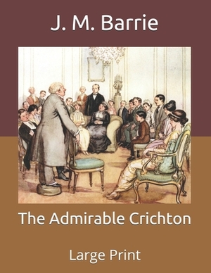 The Admirable Crichton: Large Print by J.M. Barrie