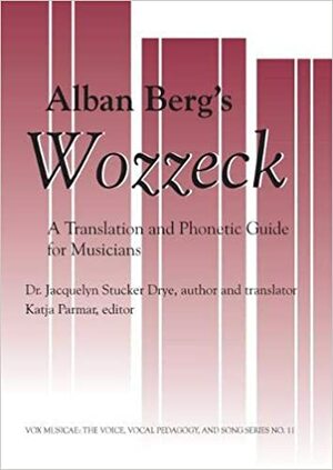 Alban Berg's Wozzek: A Translation and Phonectic Transcript for Musicians by Alban Berg, Jacquelyn Stucker Drye, Katja Parmar