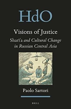 Visions of Justice: Sharī'a and Cultural Change in Russian Central Asia by Paolo Sartori