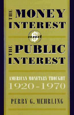 The Money Interest and the Public Interest: American Monetary Thought, 1920-1970 by Perry Mehrling