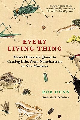 Every Living Thing: Man's Obsessive Quest to Catalog Life, from Nanobacteria to New Monkeys by Rob Dunn