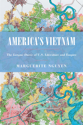 America's Vietnam: The Longue Durée of U.S. Literature and Empire by Marguerite Nguyen