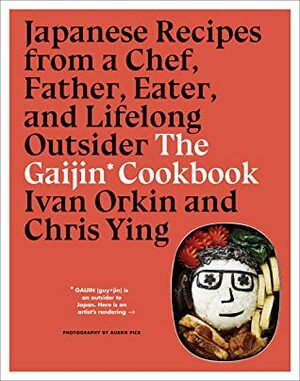 The Gaijin Cookbook: Japanese Recipes from a Chef, Father, Eater, and Lifelong Outsider by Ivan Orkin, Chris Ying