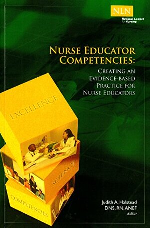 Nurse Educator Competencies: Creating an Evidence-Based Practice for Nurse Educators by Judith A. Halstead