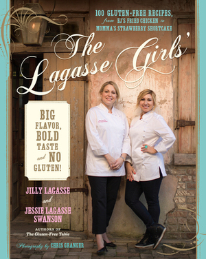 The Lagasse Girls' Big Flavor, Bold Taste--and No Gluten!: 100 Gluten-Free Recipes from EJ's Fried Chicken to Momma's Strawberry Shortcake by Jilly Lagasse, Jessie Lagasse Swanson