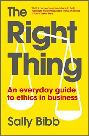 The Right Thing: An Everyday Guide to Ethics in Business by Sally Bibb