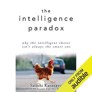 The Intelligence Paradox: Why the Intelligent Choice Isn't Always the Smart One by Satoshi Kanazawa