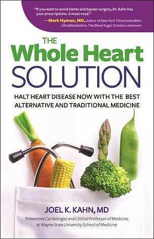 The whole heart solution : halt heart disease now with the best alternative and traditional medicine by Joel K. Kahn, Joel K. Kahn