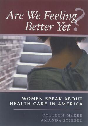 Are We Feeling Better Yet?: Women Speak About Health Care in America by Amanda Stiebel, Colleen McKee