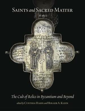 Saints and Sacred Matter: The Cult of Relics in Byzantium and Beyond by Holger A Klein, Cynthia Hahn